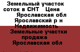Земельный участок 12 соток в СНТ › Цена ­ 300 000 - Ярославская обл., Ярославский р-н Недвижимость » Земельные участки продажа   . Ярославская обл.